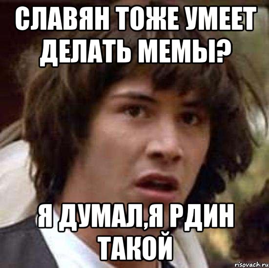 СЛАВЯН ТОЖЕ УМЕЕТ ДЕЛАТЬ МЕМЫ? Я ДУМАЛ,Я РДИН ТАКОЙ, Мем А что если (Киану Ривз)