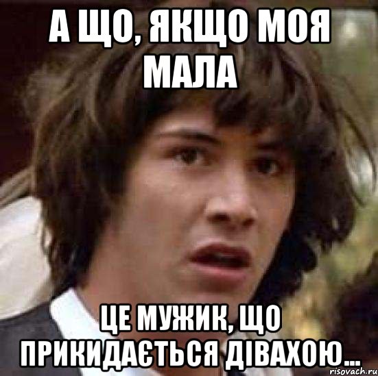 А що, якщо моя мала це мужик, що прикидається дівахою..., Мем А что если (Киану Ривз)