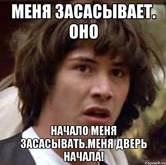 меня засасывает. оно начало меня засасывать.меня дверь начала!, Мем А что если (Киану Ривз)