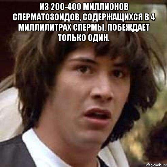 Из 200-400 миллионов сперматозоидов, содержащихся в 4 миллилитрах спермы, побеждает только один. , Мем А что если (Киану Ривз)