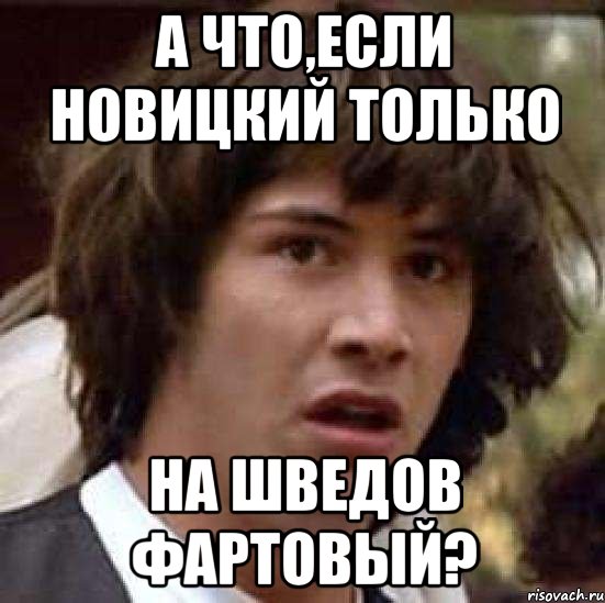 А ЧТО,ЕСЛИ НОВИЦКИЙ ТОЛЬКО НА ШВЕДОВ ФАРТОВЫЙ?, Мем А что если (Киану Ривз)