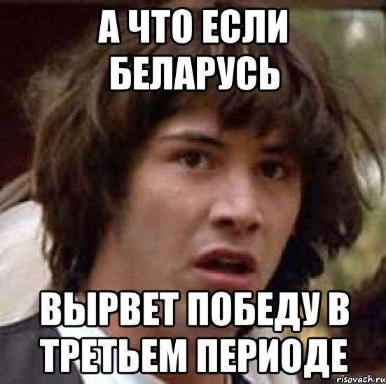 А что если Беларусь вырвет победу в третьем периоде, Мем А что если (Киану Ривз)