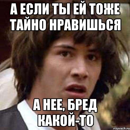 А если ты ей тоже тайно нравишься А нее, бред какой-то, Мем А что если (Киану Ривз)