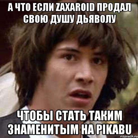 А что если zaxaroid продал свою душу дьяволу чтобы стать таким знаменитым на pikabu, Мем А что если (Киану Ривз)