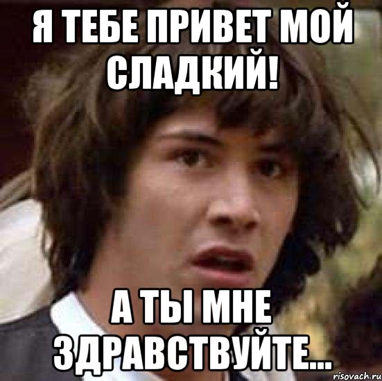 Я тебе привет мой сладкий! А ты мне Здравствуйте..., Мем А что если (Киану Ривз)