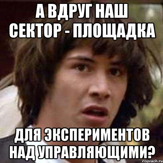 А вдруг наш сектор - площадка Для экспериментов над управляющими?, Мем А что если (Киану Ривз)