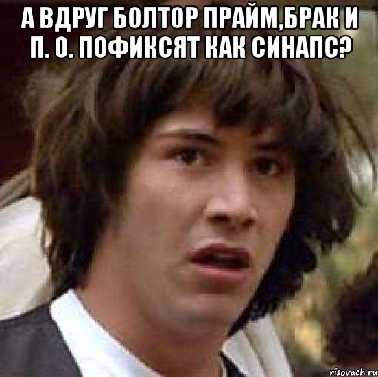 А вдруг болтор прайм,брак и п. о. пофиксят как синапс? , Мем А что если (Киану Ривз)