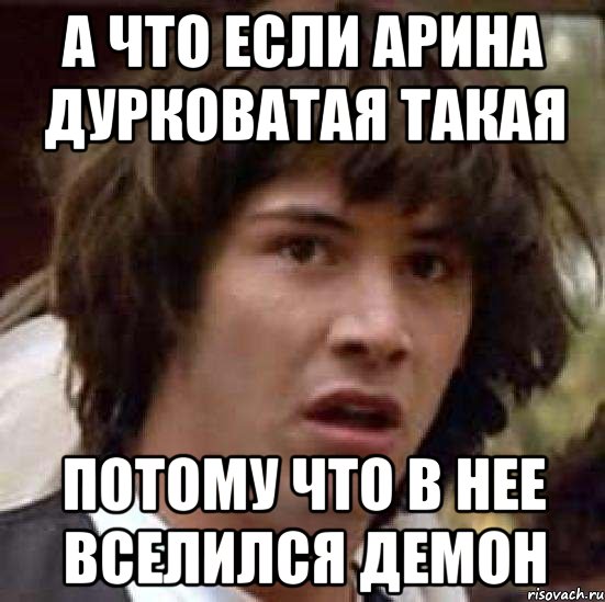 а что если арина дурковатая такая потому что в нее вселился демон, Мем А что если (Киану Ривз)