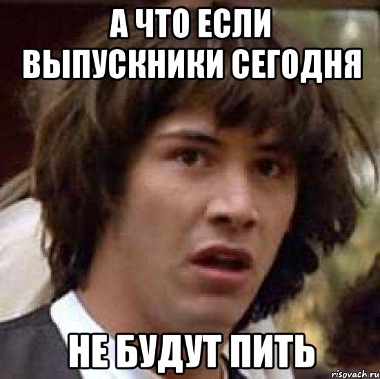 А что если выпускники сегодня Не будут пить, Мем А что если (Киану Ривз)