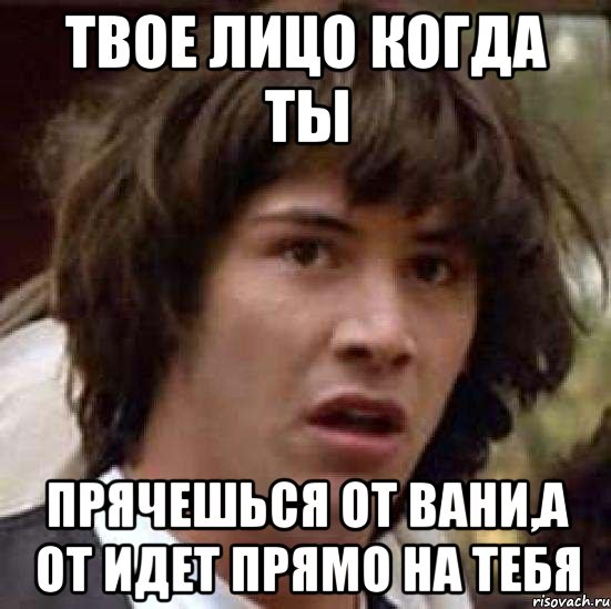 Твое лицо когда ты Прячешься от Вани,а от идет прямо на тебя, Мем А что если (Киану Ривз)