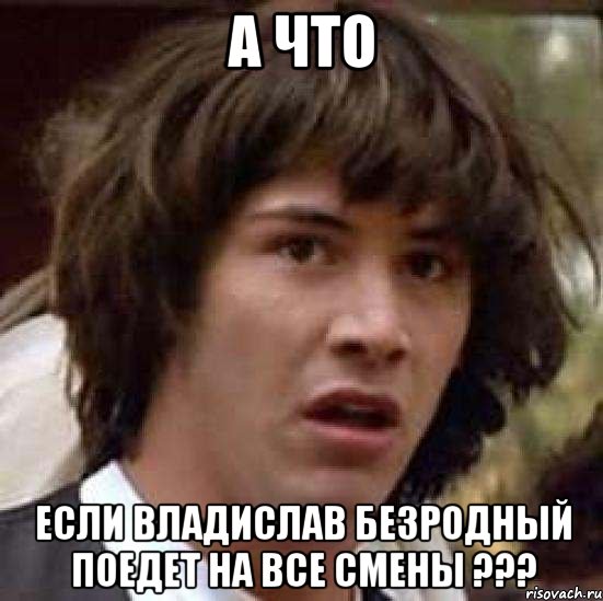 а что если владислав безродный поедет на все смены ???, Мем А что если (Киану Ривз)