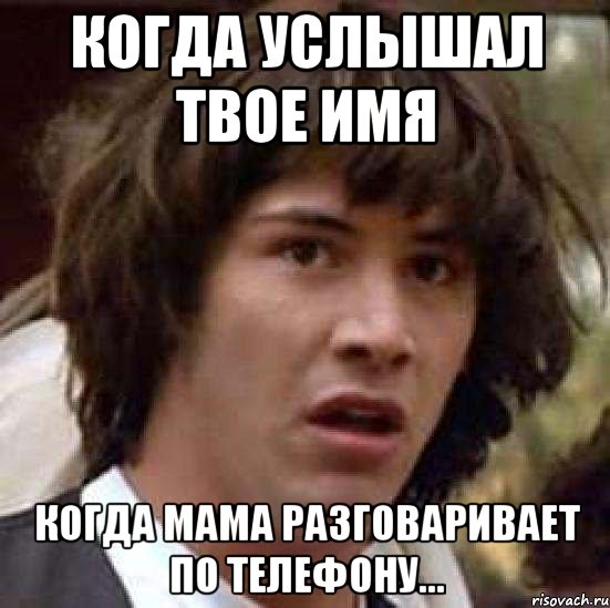 Когда услышал твое имя Когда мама разговаривает по телефону..., Мем А что если (Киану Ривз)