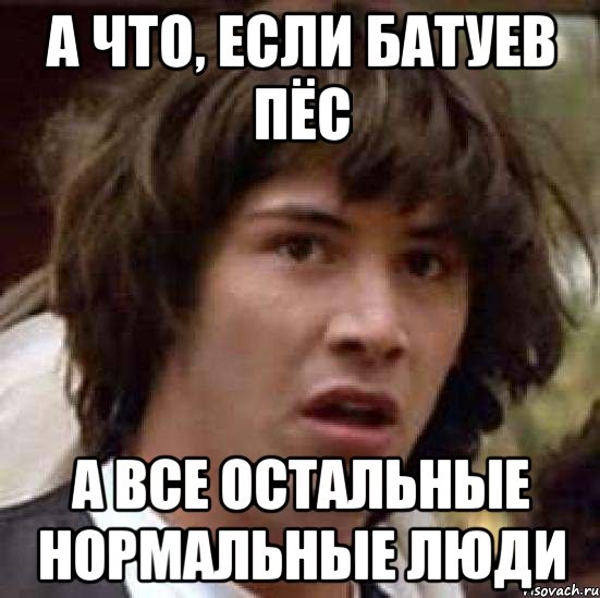 а что, если батуев пёс а все остальные нормальные люди, Мем А что если (Киану Ривз)