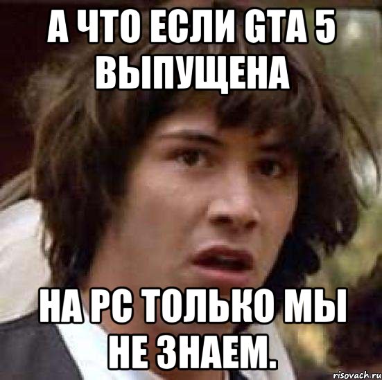 А что если GTA 5 Выпущена на PC Только мы не Знаем., Мем А что если (Киану Ривз)