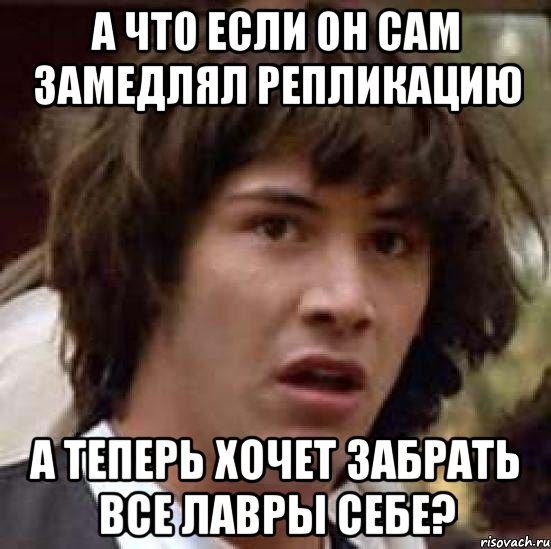 а что если он сам замедлял репликацию а теперь хочет забрать все лавры себе?, Мем А что если (Киану Ривз)