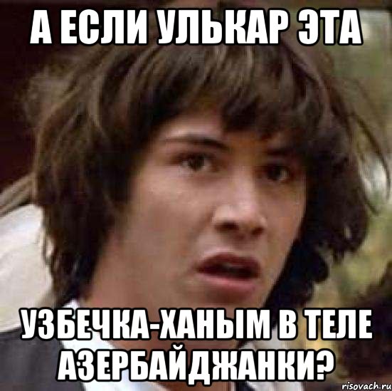 А если Улькар эта Узбечка-ханым в теле Азербайджанки?, Мем А что если (Киану Ривз)