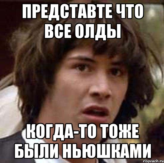 представте что все олды когда-то тоже были ньюшками, Мем А что если (Киану Ривз)