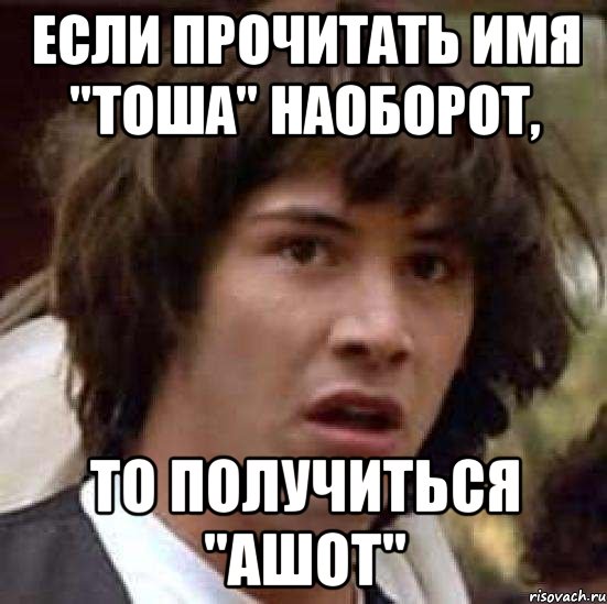 если прочитать имя "тоша" наоборот, то получиться "ашот", Мем А что если (Киану Ривз)