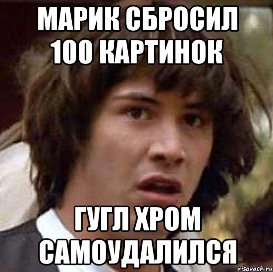 Марик сбросил 100 картинок гугл хром самоудалился, Мем А что если (Киану Ривз)