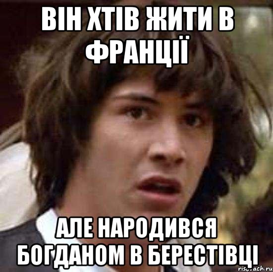 він хтів жити в Франції але народився Богданом в Берестівці, Мем А что если (Киану Ривз)