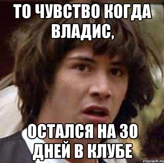 То чувство когда владис, остался на 30 дней в клубе, Мем А что если (Киану Ривз)