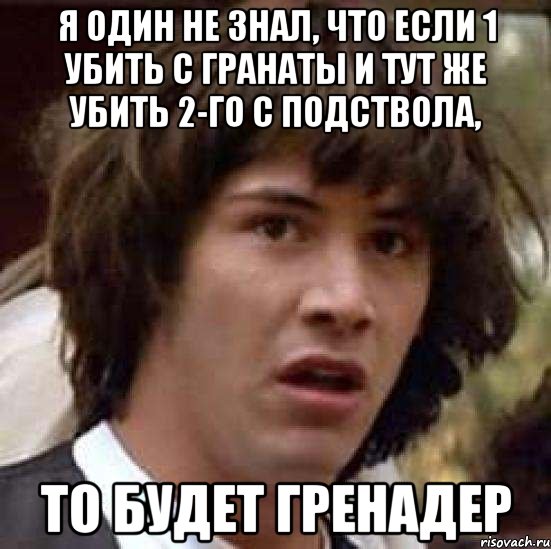 Я один не знал, что если 1 убить с гранаты и тут же убить 2-го с подствола, то будет гренадер, Мем А что если (Киану Ривз)