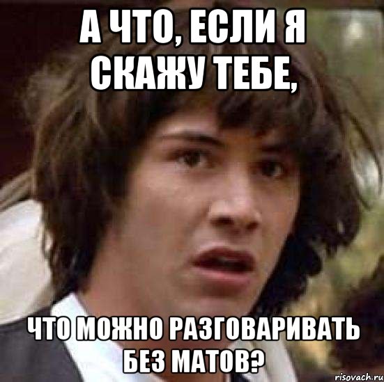 А что, если я скажу тебе, что можно разговаривать без матов?, Мем А что если (Киану Ривз)