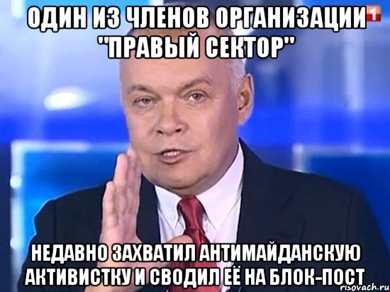 ОДИН ИЗ ЧЛЕНОВ ОРГАНИЗАЦИИ "ПРАВЫЙ СЕКТОР" НЕДАВНО ЗАХВАТИЛ АНТИМАЙДАНСКУЮ АКТИВИСТКУ И СВОДИЛ ЕЁ НА БЛОК-ПОСТ, Мем Киселёв 2014