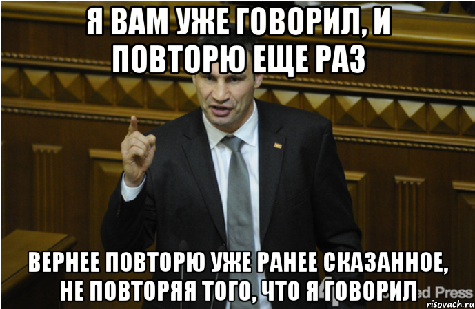 Я вам уже говорил, и повторю еще раз Вернее повторю уже ранее сказанное, не повторяя того, что я говорил, Мем кличко философ