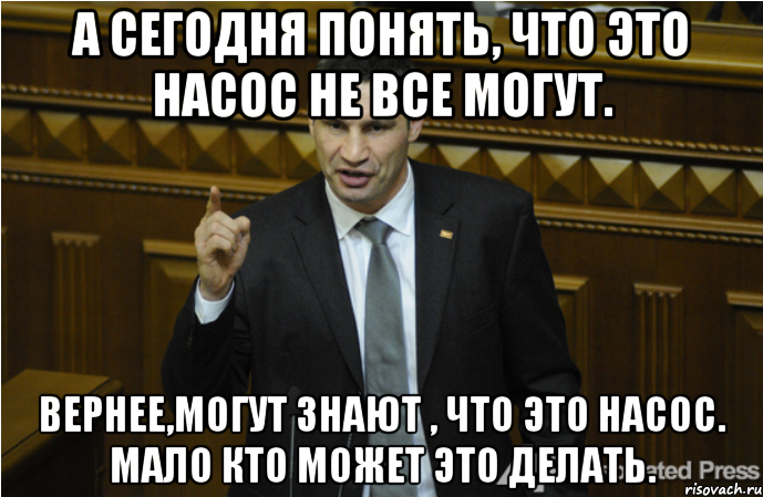 А сегодня понять, что это насос не все могут. Вернее,могут знают , что это насос. Мало кто может это делать.