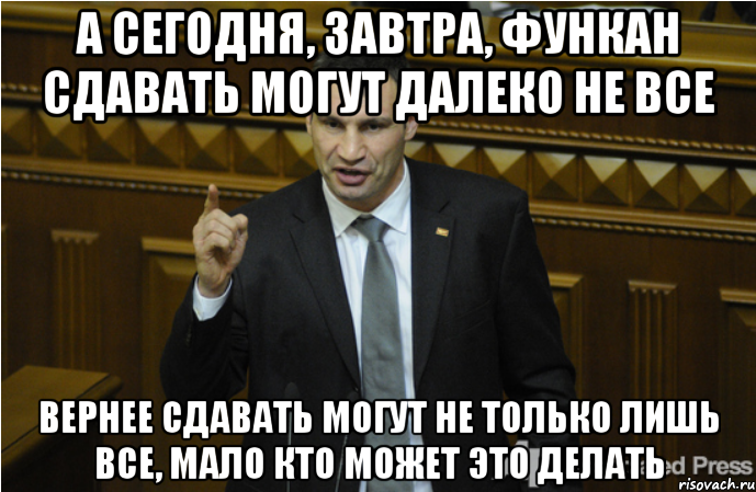 А сегодня, завтра, функан сдавать могут далеко не все Вернее сдавать могут не только лишь все, мало кто может это делать