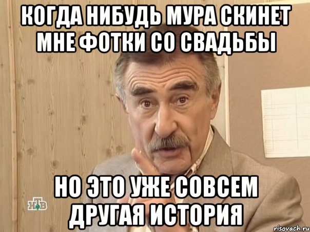 Когда нибудь Мура скинет мне фотки со свадьбы Но это уже совсем другая история, Мем Каневский (Но это уже совсем другая история)