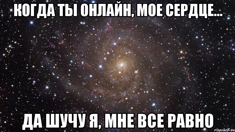 Когда ты онлайн, мое сердце... Да шучу я, мне все равно, Мем  Космос (офигенно)