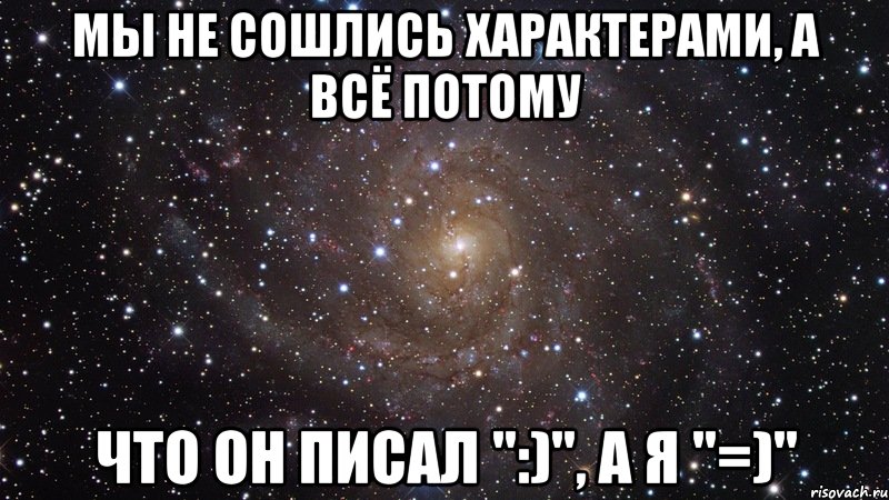 мы не сошлись характерами, а всё потому что он писал ":)", а я "=)", Мем  Космос (офигенно)