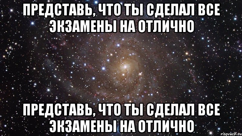 Представь, что ты сделал все экзамены на отлично Представь, что ты сделал все экзамены на отлично, Мем  Космос (офигенно)