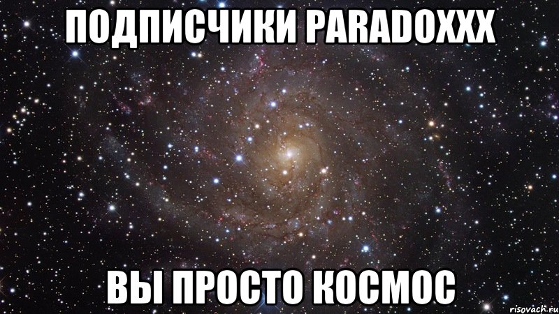 Подписчики PARADOXXX Вы просто космос, Мем  Космос (офигенно)