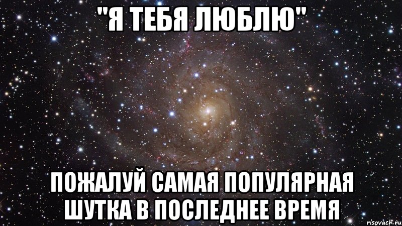 "Я тебя люблю" Пожалуй самая популярная шутка в последнее время, Мем  Космос (офигенно)