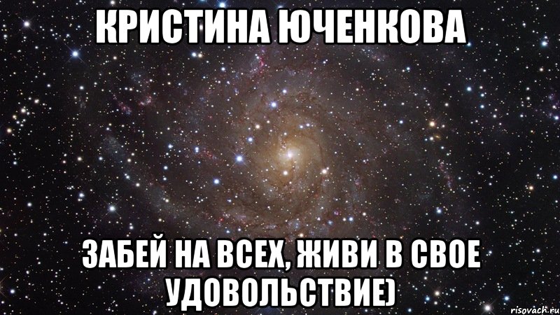 Кристина Юченкова Забей на всех, живи в свое удовольствие), Мем  Космос (офигенно)