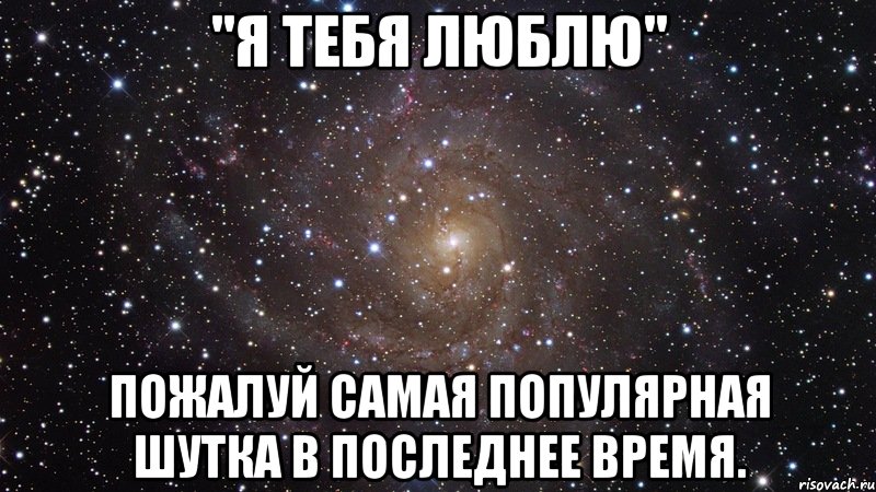 "Я тебя люблю" Пожалуй самая популярная шутка в последнее время., Мем  Космос (офигенно)