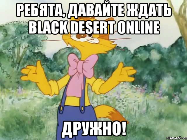 Ребята, давайте ждать Black Desert Online ДРУЖНО!, Мем Давайте жить дружно