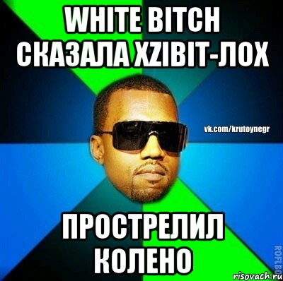 WHITE BITCH СКАЗАЛА XZIBIT-ЛОХ ПРОСТРЕЛИЛ КОЛЕНО, Мем  Крутой негр