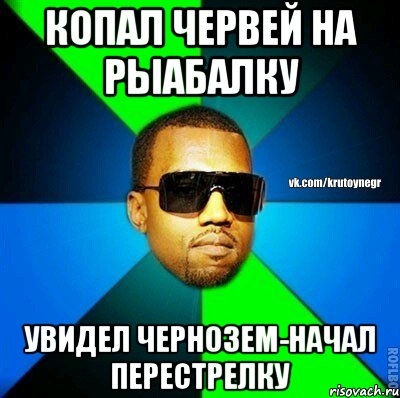 КОПАЛ ЧЕРВЕЙ НА РЫАБАЛКУ УВИДЕЛ ЧЕРНОЗЕМ-НАЧАЛ ПЕРЕСТРЕЛКУ, Мем  Крутой негр