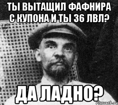 Ты вытащил фафнира с купона и ты 36 лвл? Да ладно?, Мем   Ленин удивлен