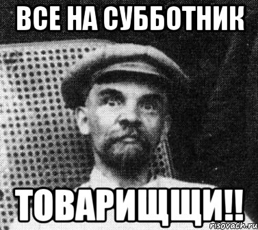 ВСЕ НА СУББОТНИК ТОВАРИЩЩИ!!, Мем   Ленин удивлен