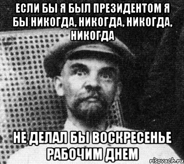 Если бы я был президентом я бы никогда, никогда, никогда, никогда Не делал бы воскресенье рабочим днем, Мем   Ленин удивлен