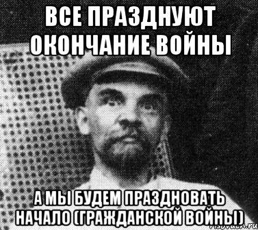 все празднуют окончание войны а мы будем праздновать начало (гражданской войны), Мем   Ленин удивлен