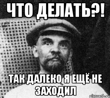 Что делать?! так далеко я ещё не заходил, Мем   Ленин удивлен