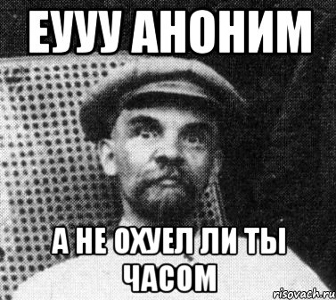 еууу аноним А НЕ ОХУЕЛ ЛИ ТЫ ЧАСОМ, Мем   Ленин удивлен