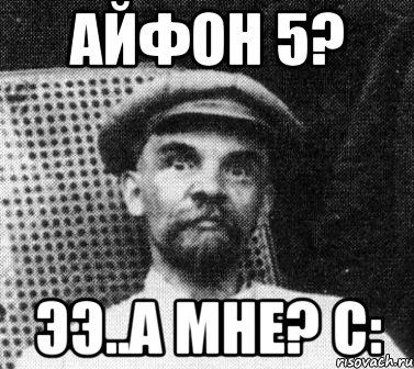 АЙФОН 5? ЭЭ..А МНЕ? С:, Мем   Ленин удивлен