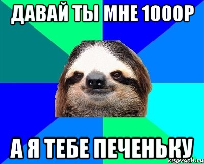 давай ты мне 1000р а я тебе печеньку, Мем Ленивец